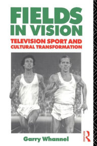 Title: Fields in Vision: Television Sport and Cultural Transformation, Author: Garry Whannel