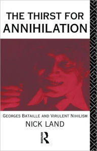 Title: The Thirst for Annihilation: Georges Bataille and Virulent Nihilism / Edition 1, Author: Nick Land