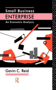 Title: Small Business Enterprise: An Economic Analysis / Edition 1, Author: Gavin Reid