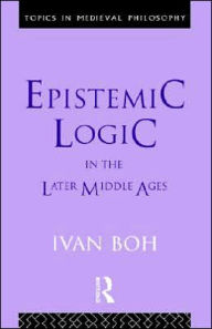 Title: Epistemic Logic in the Later Middle Ages / Edition 1, Author: Ivan Boh