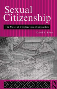 Title: Sexual Citizenship: The Material Construction of Sexualities / Edition 1, Author: David Evans