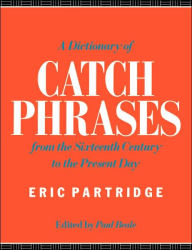 Title: A Dictionary of Catch Phrases: British and American, from the Sixteenth Century to the Present Day / Edition 2, Author: Eric Partridge