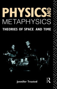 Title: Physics and Metaphysics: Theories of Space and Time / Edition 1, Author: Jennifer Trusted