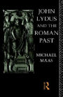 John Lydus and the Roman Past: Antiquarianism and Politics in the Age of Justinian