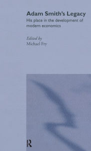 Title: Adam Smith's Legacy: His Place in the Development of Modern Economics / Edition 1, Author: Michael Fry