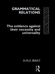 Title: Grammatical Relations: The Evidence Against Their Necessity and Universality / Edition 1, Author: D. N. S. Bhat