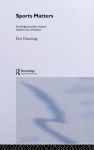 Title: Sport Matters: Sociological Studies of Sport, Violence and Civilisation / Edition 1, Author: Eric Dunning
