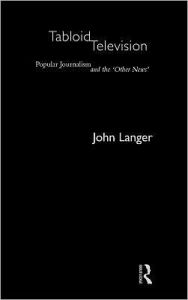 Title: Tabloid Television: Popular Journalism and the 'Other News' / Edition 1, Author: John Langer