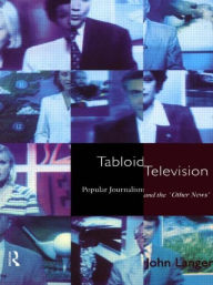 Title: Tabloid Television: Popular Journalism and the 'Other News', Author: John Langer
