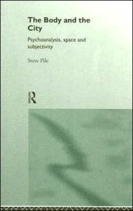 Title: The Body and the City: Psychoanalysis, Space and Subjectivity / Edition 1, Author: Steve Pile