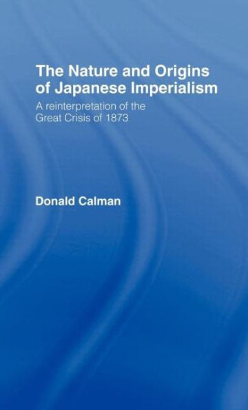 The Nature and Origins of Japanese Imperialism: A Re-interpretation of the 1873 Crisis / Edition 1