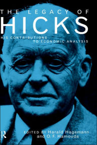 Title: The Legacy of Sir John Hicks: His Contributions to Economic Analysis / Edition 1, Author: Harald Hagemann