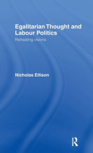 Title: Egalitarian Thought and Labour Politics: Retreating Visions / Edition 1, Author: Nick Ellison