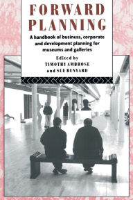 Title: Forward Planning: A Handbook of Business, Corporate and Development Planning for Museums and Galleries, Author: Timothy Ambrose