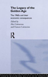 Title: The Legacy of the Golden Age: The 1960s and their Economic Consequences / Edition 1, Author: Frances Cairncross