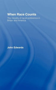 Title: When Race Counts: The Morality of Racial Preference in Britain and America / Edition 1, Author: John Edwards