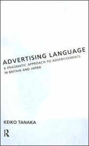 Title: Advertising Language: A Pragmatic Approach to Advertisements in Britain and Japan / Edition 1, Author: Keiko Tanaka