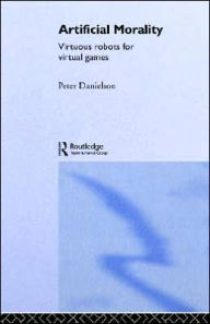 Title: Artificial Morality: Virtuous Robots for Virtual Games, Author: Peter Danielson