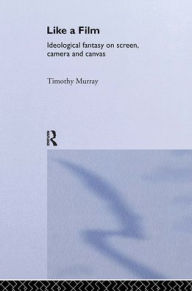 Title: Like a Film: Ideological Fantasy on Screen, Camera and Canvas / Edition 1, Author: Timothy Murray