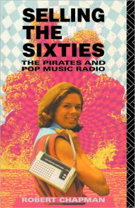 Title: Selling the Sixties: The Pirates and Pop Music Radio / Edition 1, Author: Robert Chapman