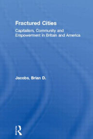 Title: Fractured Cities: Capitalism, Community and Empowerment in Britain and America, Author: Brian D. Jacobs