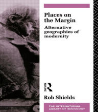 Title: Places on the Margin: Alternative Geographies of Modernity, Author: Rob Shields