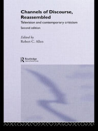 Title: Channels of Discourse, Reassembled: Television and Contemporary Criticism / Edition 2, Author: Robert C. Allen