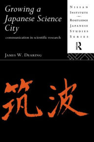 Title: Growing a Japanese Science City: Communication in Scientific Research, Author: James W. Dearing