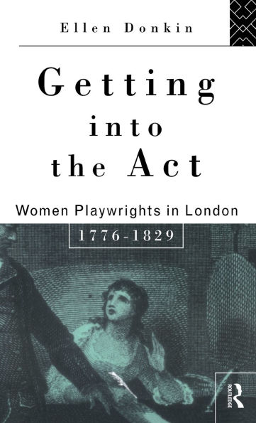 Getting Into the Act: Women Playwrights in London 1776-1829