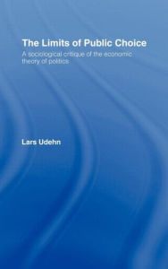 Title: The Limits of Public Choice: A Sociological Critique of the Economic Theory of Politics / Edition 1, Author: Lars Udehn