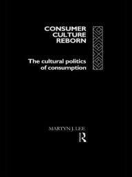 Title: Consumer Culture Reborn: The Cultural Politics of Consumption / Edition 1, Author: Martyn J. Lee