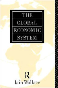 Title: The Global Economic System / Edition 1, Author: I. Wallace