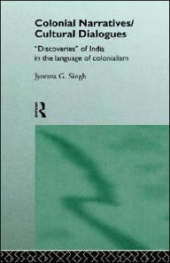 Title: Colonial Narratives/Cultural Dialogues: 'Discoveries' of India in the Language of Colonialism, Author: Jyotsna Singh