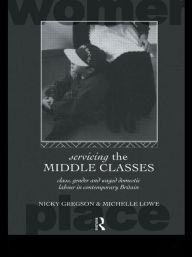 Title: Servicing the Middle Classes: Class, Gender and Waged Domestic Work in Contemporary Britain / Edition 1, Author: Nicky Gregson