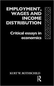 Title: Employment, Wages and Income Distribution: Critical essays in Economics / Edition 1, Author: Kurt W Rothschild