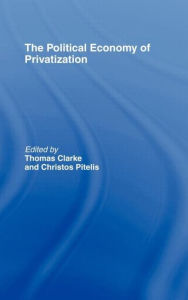 Title: The Political Economy of Privatization / Edition 1, Author: Thomas Clarke