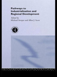 Title: Pathways to Industrialization and Regional Development / Edition 1, Author: Allen J. Scott