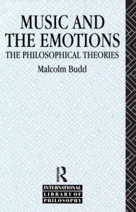 Title: Music and the Emotions: The Philosophical Theories / Edition 1, Author: Malcolm Budd