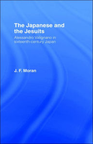 Title: The Japanese and the Jesuits: Alessandro Valignano in Sixteenth Century Japan / Edition 1, Author: Mr J F Moran