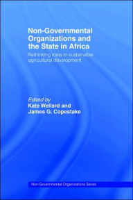 Title: Non-Governmental Organizations and the State in Africa: Rethinking Roles in Sustainable Agricultural Development / Edition 1, Author: James G. Copestake