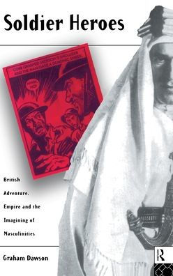 Soldier Heroes: British Adventure, Empire and the Imagining of Masculinities