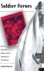Soldier Heroes: British Adventure, Empire and the Imagining of Masculinities