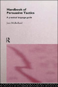 Title: A Handbook of Persuasive Tactics: A Practical Language Guide / Edition 1, Author: Joan Mulholland