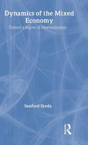 Title: Dynamics of the Mixed Economy: Toward a Theory of Interventionism, Author: Sanford Ikeda