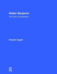 Title: Walter Benjamin: The Colour of Experience / Edition 1, Author: Howard Caygill