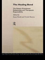 Title: The Healing Bond: The Patient-Practitioner Relationship and Therapeutic Responsibility / Edition 1, Author: Susan Budd