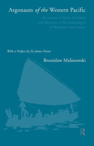 Title: Argonauts of the Western Pacific: An Account of Native Enterprise and Adventure in the Archipelagoes of Melanesian New Guinea, Author: Bronislaw Malinowski