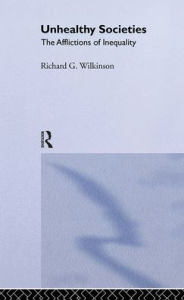 Title: Unhealthy Societies: The Afflictions of Inequality / Edition 1, Author: Richard G. Wilkinson