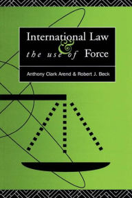 Title: International Law and the Use of Force: Beyond the U.N. Charter Paradigm / Edition 1, Author: Anthony Clark Arend