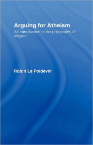 Title: Arguing for Atheism: An Introduction to the Philosophy of Religion / Edition 1, Author: Robin Le Poidevin